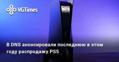 Андрей Ярославцев - В DNS анонсировали последнюю в этом году распродажу PS5 - vgtimes.ru - Россия