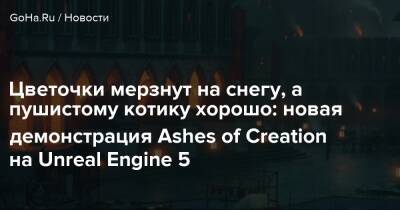 Стивен Шариф - Цветочки мерзнут на снегу, а пушистому котику хорошо: новая демонстрация Ashes of Creation на Unreal Engine 5 - goha.ru
