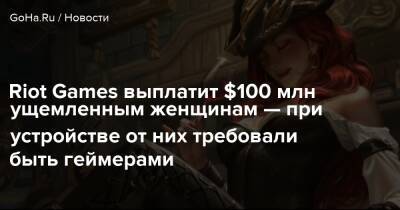 Riot Games выплатит $100 млн ущемленным женщинам — при устройстве от них требовали быть геймерами - goha.ru