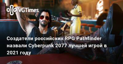 Создатели российских RPG Pathfinder назвали Cyberpunk 2077 лучшей игрой в 2021 году - vgtimes.ru