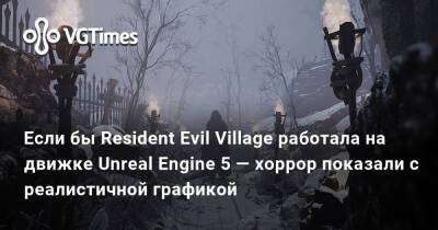 Разработчик показал, как может выглядеть Resident Evil Village с реалистичной графикой на Unreal Engine 5 - vgtimes.ru