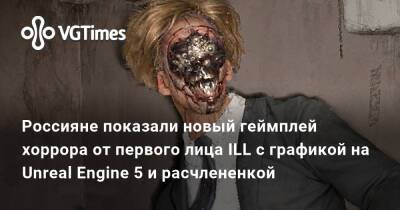 Россияне показали новый геймплей хоррора от первого лица ILL с графикой на Unreal Engine 5 и расчлененкой - vgtimes.ru