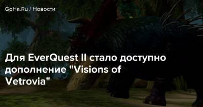 Для EverQuest II стало доступно дополнение “Visions of Vetrovia” - goha.ru