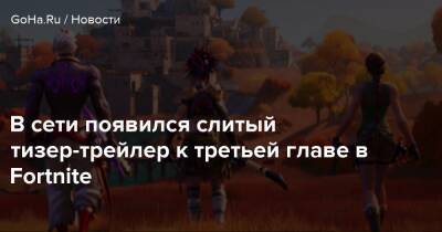 В сети появился слитый тизер-трейлер к третьей главе в Fortnite - goha.ru