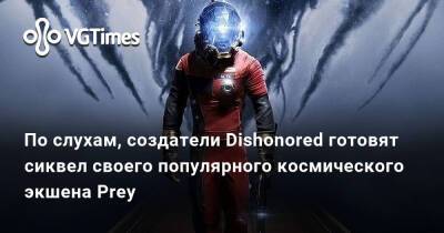 По слухам, создатели Dishonored готовят сиквел своего популярного космического экшена Prey - vgtimes.ru