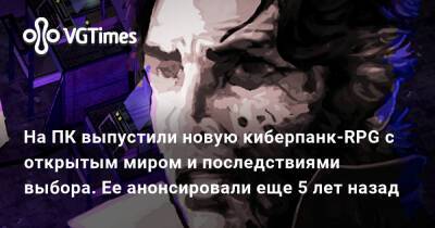 На ПК выпустили новую киберпанк-RPG с открытым миром и последствиями выбора. Ее анонсировали еще 5 лет назад - vgtimes.ru