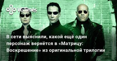 В сети выяснили, какой ещё один персонаж вернётся в «Матрицу: Воскрешение» из оригинальной трилогии - vgtimes.ru - Россия - Индия