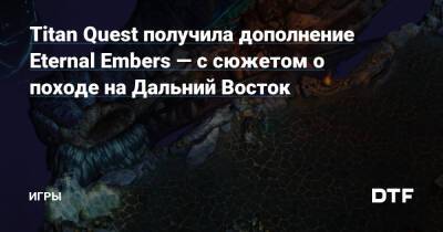 Titan Quest получила дополнение Eternal Embers — с сюжетом о походе на Дальний Восток — Игры на DTF - dtf.ru