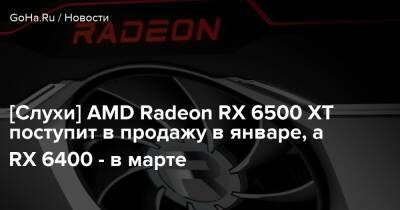 [Слухи] AMD Radeon RX 6500 XT поступит в продажу в январе, а RX 6400 - в марте - goha.ru