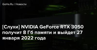 [Слухи] NVIDIA GeForce RTX 3050 получит 8 Гб памяти и выйдет 27 января 2022 года - goha.ru