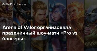 Arena of Valor организовала праздничный шоу-матч «Pro vs блогеры» - goha.ru - Россия - Снг