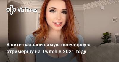 В сети назвали самую популярную стримершу на Twitch в 2021 году - vgtimes.ru