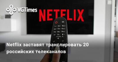 Алексей Бырдин - Netflix заставят транслировать 20 российских телеканалов - vgtimes.ru - Россия