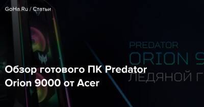 Обзор готового ПК Predator Orion 9000 от Acer - goha.ru