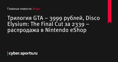 Трилогия GTA – 3999 рублей, Disco Elysium: The Final Cut за 2339 – распродажа в Nintendo eShop - cyber.sports.ru