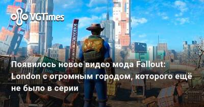 Появилось новое видео мода Fallout: London с огромным городом, которого ещё не было в серии - vgtimes.ru - Лондон - Сша
