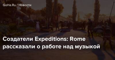 Создатели Expeditions: Rome рассказали о работе над музыкой - goha.ru - Rome
