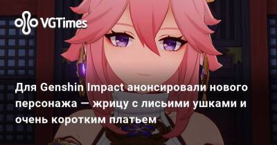 Для Genshin Impact анонсировали нового персонажа — жрицу с лисьими ушками и очень коротким платьем - vgtimes.ru