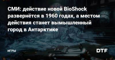 Колин Мориарти - СМИ: действие новой BioShock развернётся в 1960 годах, а местом действия станет вымышленный город в Антарктике — Игры на DTF - dtf.ru
