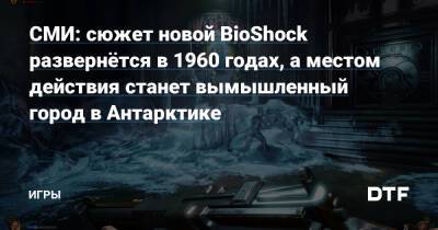 Колин Мориарти - СМИ: сюжет новой BioShock развернётся в 1960 годах, а местом действия станет вымышленный город в Антарктике — Игры на DTF - dtf.ru - Борей