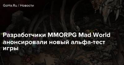 Разработчики MMORPG Mad World анонсировали новый альфа-тест игры - goha.ru
