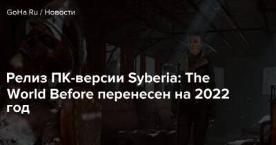Релиз ПК-версии Syberia: The World Before перенесен на 2022 год - goha.ru