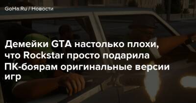 Демейки GTA настолько плохи, что Rockstar просто подарила ПК-боярам оригинальные версии игр - goha.ru