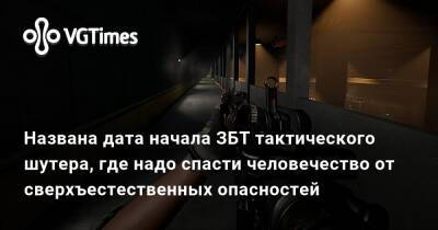 Названа дата начала ЗБТ тактического шутера, где надо спасти человечество от сверхъестественных опасностей - vgtimes.ru