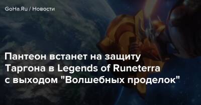 Пантеон встанет на защиту Таргона в Legends of Runeterra с выходом “Волшебных проделок” - goha.ru