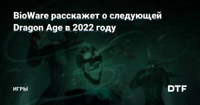 BioWare расскажет о следующей Dragon Age в 2022 году — Игры на DTF - dtf.ru