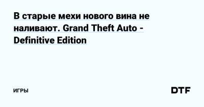 В старые мехи нового вина не наливают. Grand Theft Auto - Definitive Edition — Игры на DTF - dtf.ru
