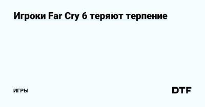Игроки Far Cry 6 теряют терпение — Игры на DTF - dtf.ru