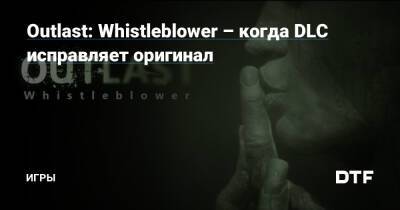 Outlast: Whistleblower – когда DLC исправляет оригинал — Игры на DTF - dtf.ru