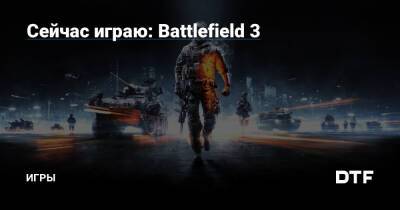 Сейчас играю: Battlefield 3 — Игры на DTF - dtf.ru