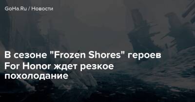 В сезоне “Frozen Shores” героев For Honor ждет резкое похолодание - goha.ru