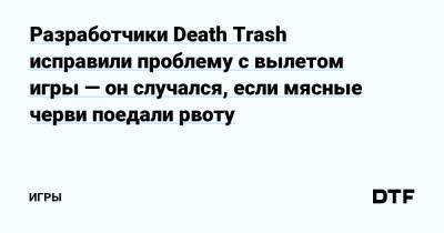 Разработчики Death Trash исправили проблему с вылетом игры — он случался, если мясные черви поедали рвоту — Игры на DTF - dtf.ru