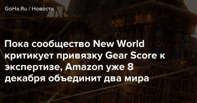 Пока сообщество New World критикует привязку Gear Score к экспертизе, Amazon уже 8 декабря объединит два мира - goha.ru