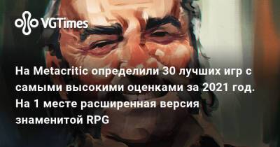 На Metacritic определили 30 лучших игр с самыми высокими оценками за 2021 год. На 1 месте расширенная версия знаменитой RPG - vgtimes.ru