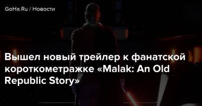 Вышел новый трейлер к фанатской короткометражке «Malak: An Old Republic Story» - goha.ru