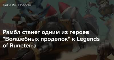 Рамбл станет одним из героев “Волшебных проделок” к Legends of Runeterra - goha.ru