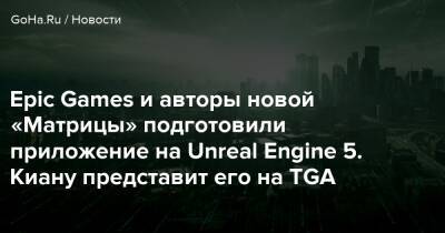 Киану Ривз - Лана Вачовски - Кэри-Энн Мосс - Epic Games и авторы новой «Матрицы» подготовили приложение на Unreal Engine 5. Киану представит его на TGA - goha.ru
