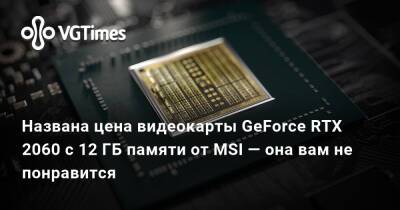 Названа цена видеокарты GeForce RTX 2060 с 12 ГБ памяти от MSI — она вам не понравится - vgtimes.ru