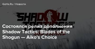 Состоялся релиз дополнения Shadow Tactics: Blades of the Shogun — Aiko's Choice - goha.ru - Япония