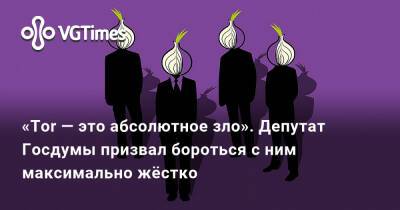 Антон Горелкин - «Tor — это абсолютное зло». Депутат Госдумы призвал бороться с ним максимально жёстко - vgtimes.ru - Россия