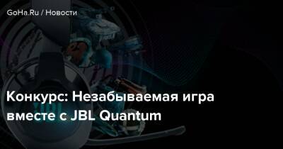 Конкурс: Незабываемая игра вместе с JBL Quantum - goha.ru