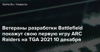 Ветераны разработки Battlefield покажут свою первую игру ARC Raiders на TGA 2021 10 декабря - goha.ru