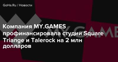 Компания MY.GAMES профинансировала студии Square Triange и Talerock на 2 млн долларов - goha.ru