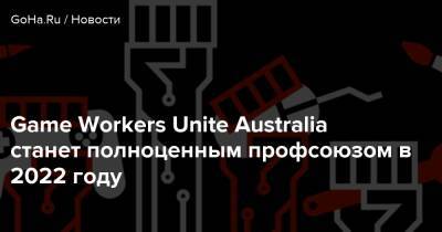 Game Workers Unite Australia станет полноценным профсоюзом в 2022 году - goha.ru - Австралия