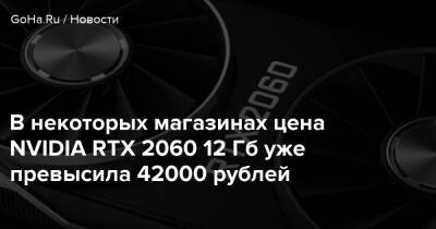 В некоторых магазинах цена NVIDIA RTX 2060 12 Гб уже превысила 42000 рублей - goha.ru