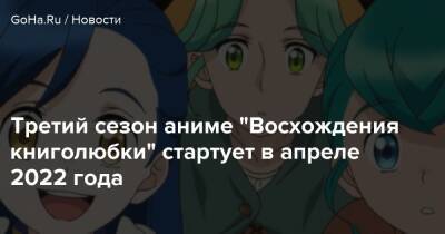 Третий сезон аниме "Восхождения книголюбки" стартует в апреле 2022 года - goha.ru